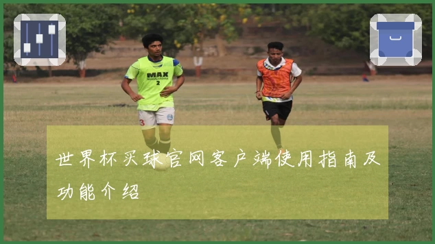 世界杯买球官网客户端使用指南及功能介绍