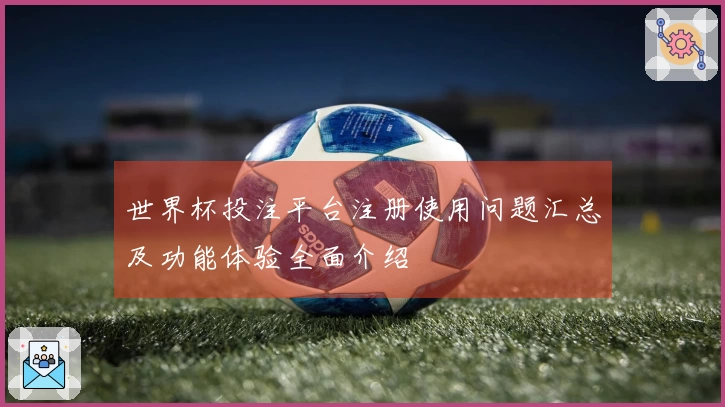 世界杯投注平台注册使用问题汇总及功能体验全面介绍