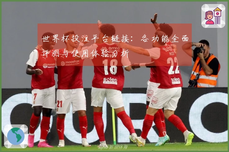 世界杯投注平台链接：各功能全面评测与使用体验分析