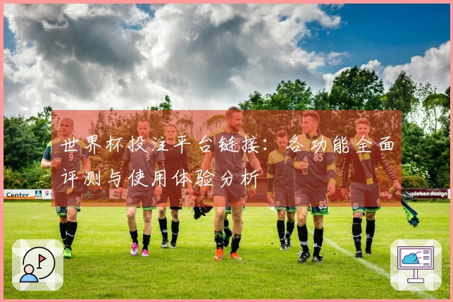 世界杯投注平台链接：各功能全面评测与使用体验分析